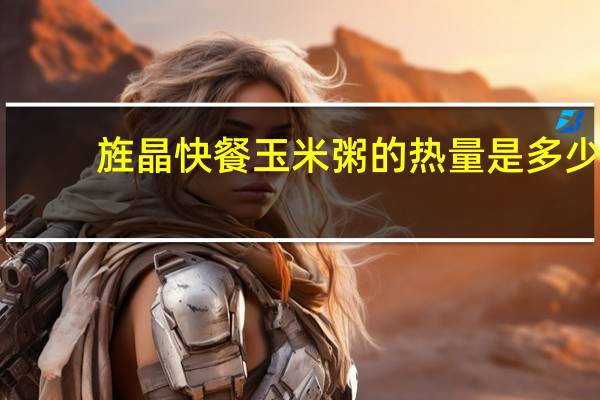 旌晶 快餐玉米粥的热量是多少