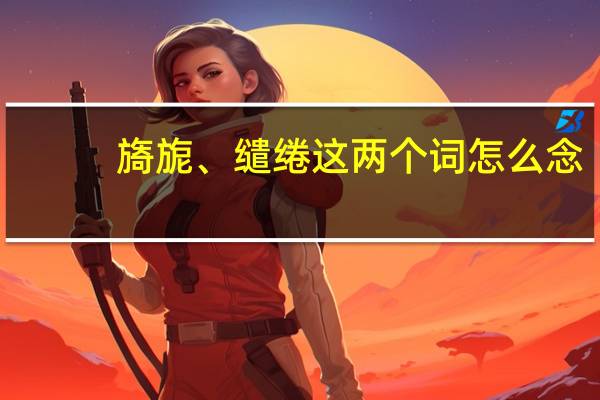 旖旎、缱绻 这两个词怎么念