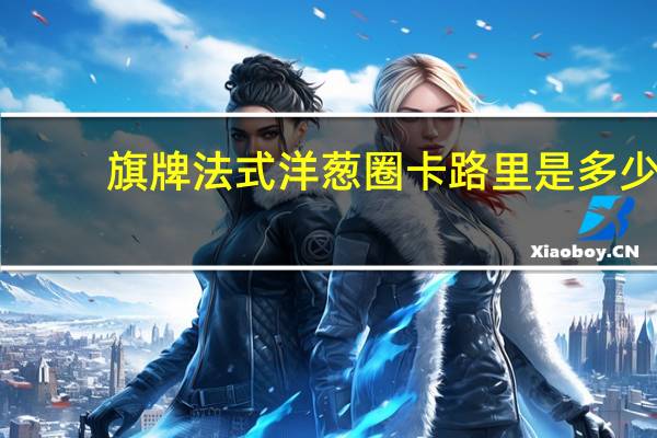 旗牌 法式洋葱圈卡路里是多少