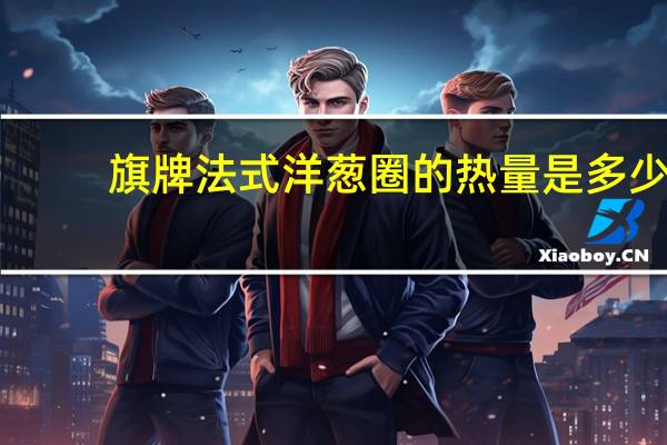 旗牌 法式洋葱圈的热量是多少