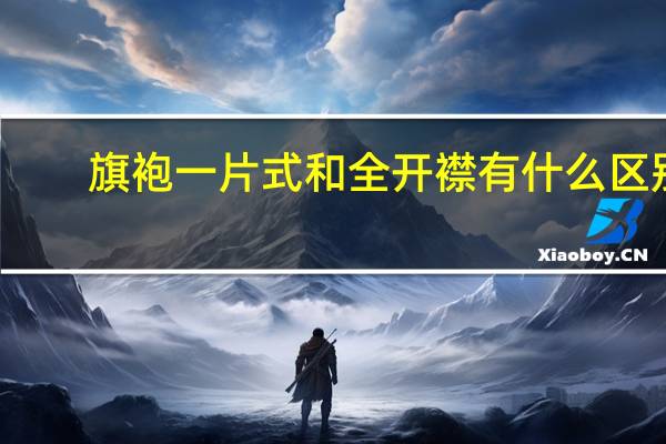 旗袍一片式和全开襟有什么区别