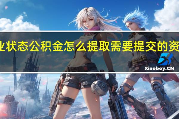 无业状态公积金怎么提取　需要提交的资料有哪些