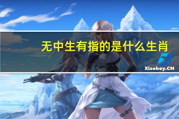 无中生有指的是什么生肖（无中生有是什么生肖）