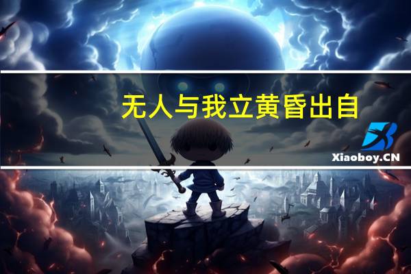 无人与我立黄昏出自（无人与我立黄昏）