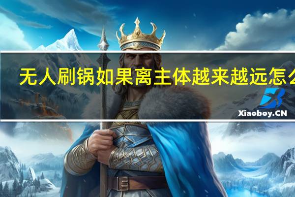 无人刷锅如果离主体越来越远怎么办
