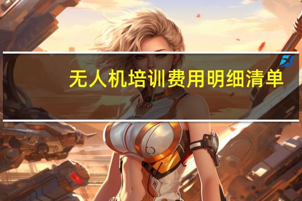 无人机培训费用明细清单