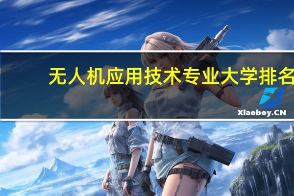 无人机应用技术专业大学排名