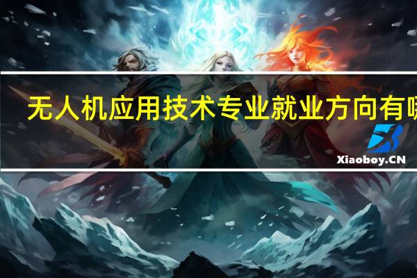 无人机应用技术专业就业方向有哪些