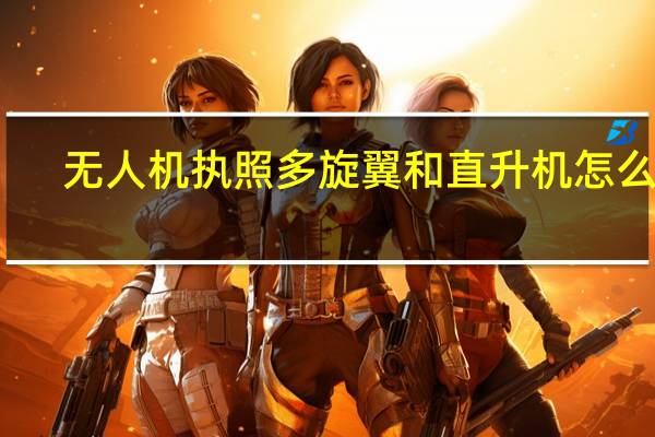 无人机执照多旋翼和直升机怎么选