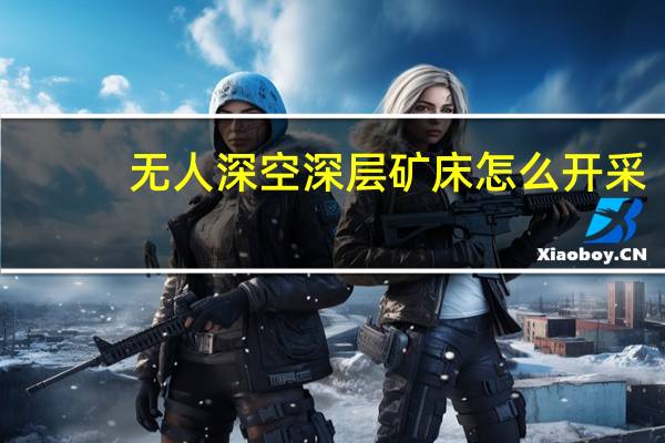无人深空深层矿床怎么开采