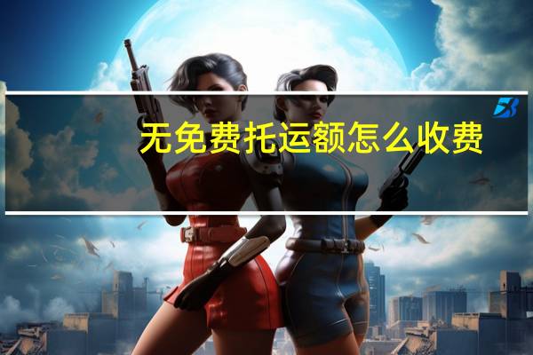无免费托运额怎么收费,去哪里办理（无免费托运额怎么收费）