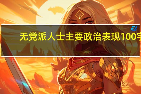 无党派人士主要政治表现100字（无党派人士主要政治表现怎么写）