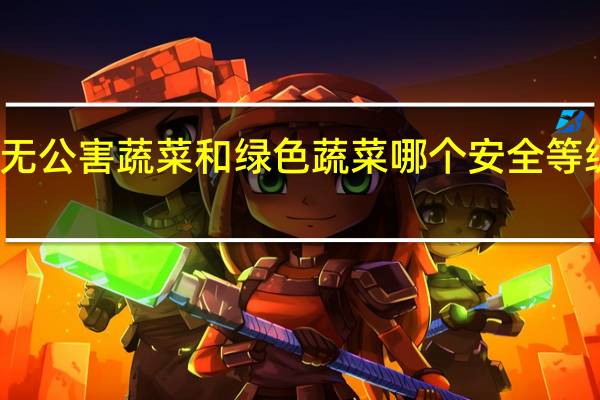 无公害蔬菜和绿色蔬菜哪个安全等级更高（无公害蔬菜和绿色蔬菜哪个更安全）