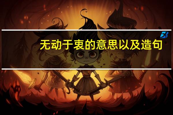 无动于衷的意思以及造句（无动于衷的意思是什么）