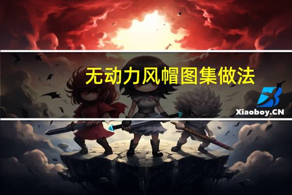 无动力风帽图集做法（无动力风帽图集）