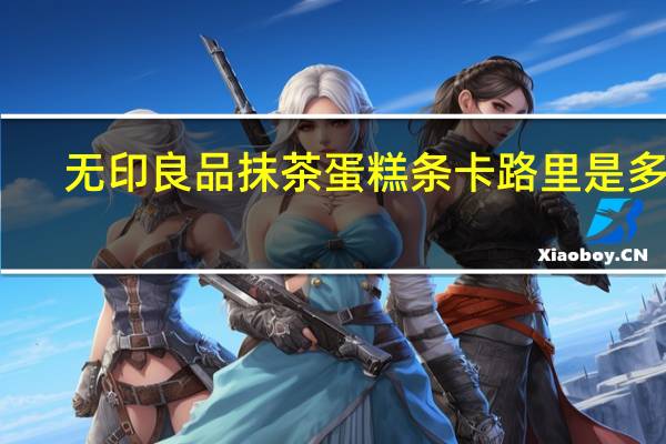 无印良品 抹茶蛋糕条卡路里是多少