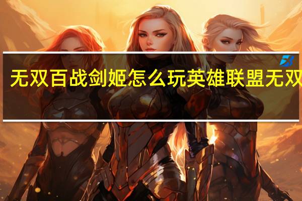 无双百战剑姬怎么玩 英雄联盟无双剑姬