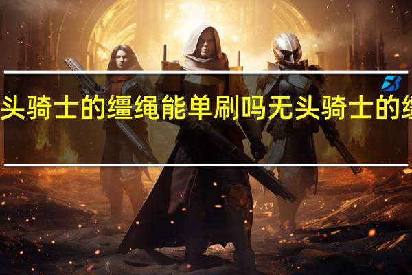 无头骑士的缰绳能单刷吗 无头骑士的缰绳掉率
