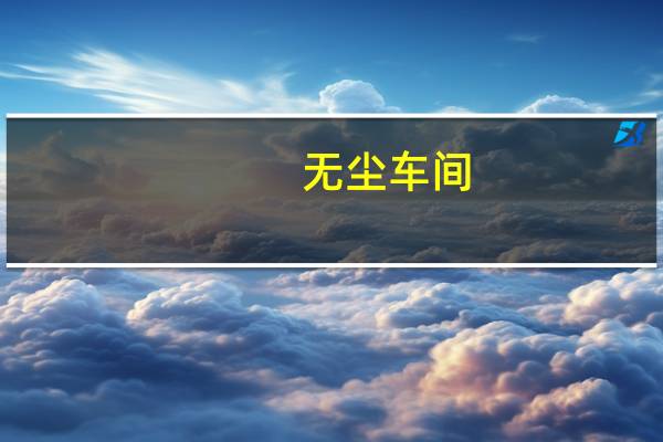 无尘车间（关于无尘车间的介绍）