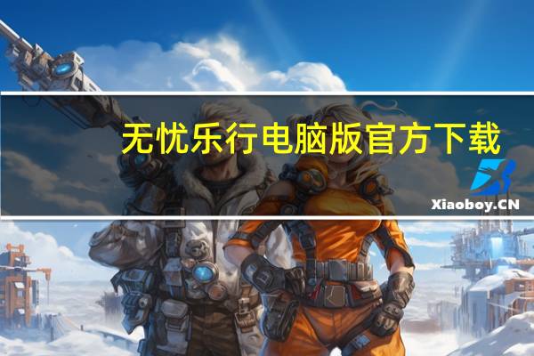 无忧乐行电脑版官方下载（无忧乐行在线登录）