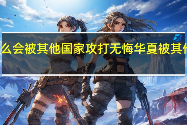 无悔华夏为什么会被其他国家攻打 无悔华夏被其他国家攻打原因介绍