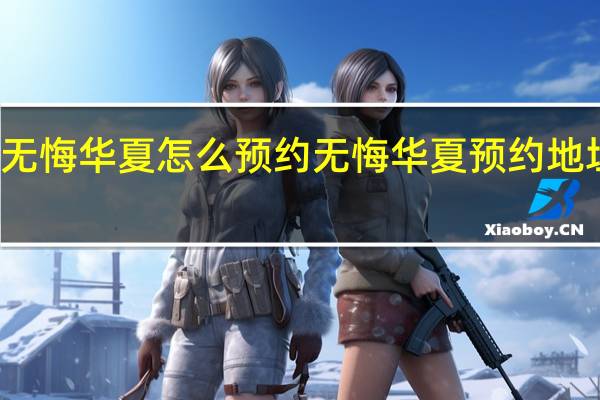 无悔华夏怎么预约 无悔华夏预约地址介绍