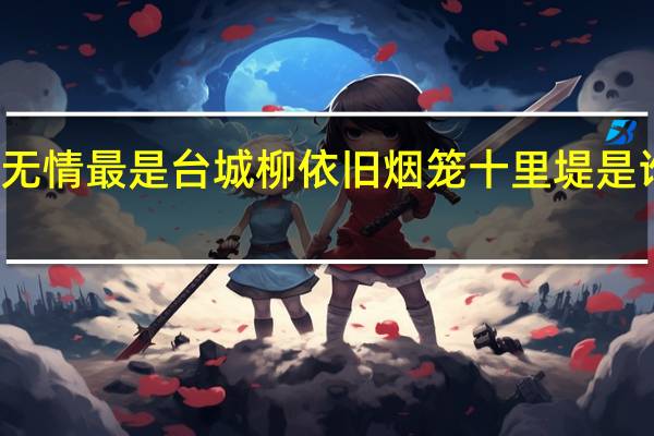 无情最是台城柳依旧烟笼十里堤是谁写的（无情最是台城柳依旧烟笼十里堤）
