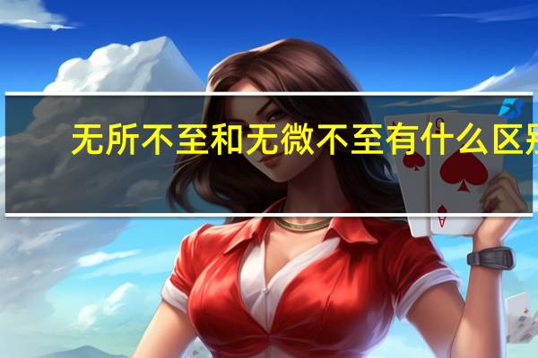 无所不至和无微不至有什么区别（无微不至与无所不至有什么区别）