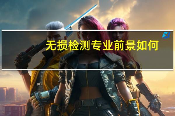 无损检测专业前景如何