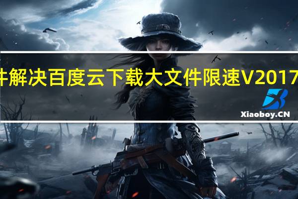 无插件解决百度云下载大文件限速 V2017 最新免费版（无插件解决百度云下载大文件限速 V2017 最新免费版功能简介）
