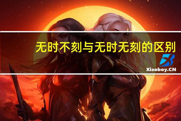 无时不刻与无时无刻的区别（无时不刻）