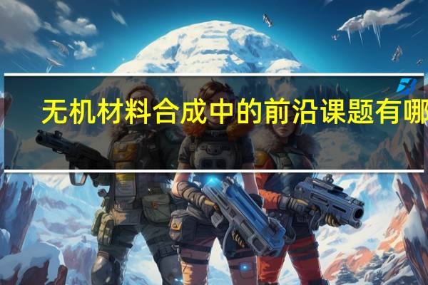 无机材料合成中的前沿课题有哪些