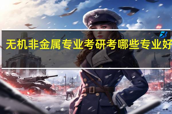 无机非金属专业考研考哪些专业好一点