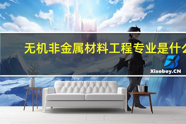 无机非金属材料工程专业是什么