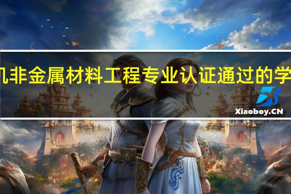 无机非金属材料工程专业认证通过的学校有哪些