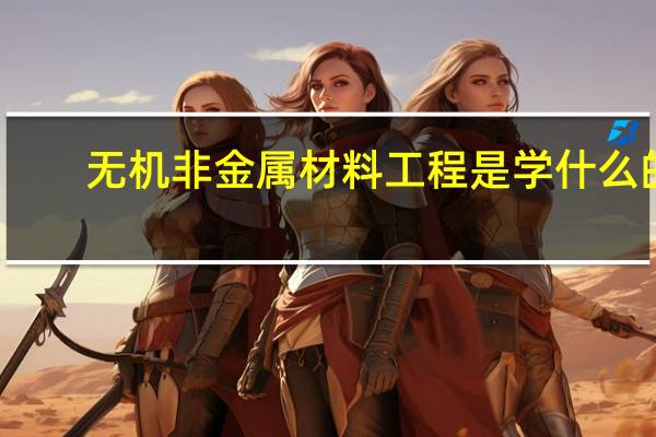 无机非金属材料工程是学什么的