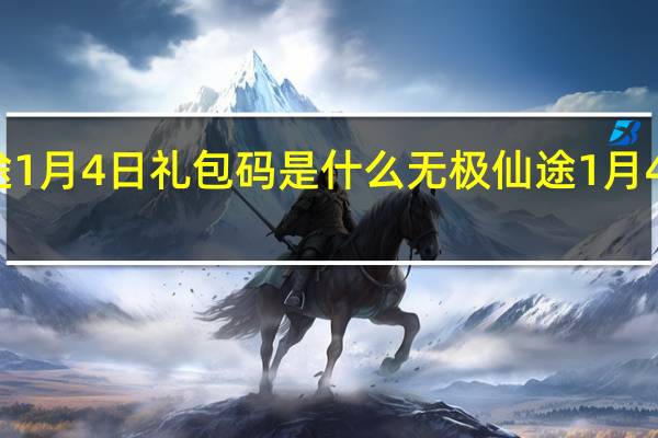 无极仙途1月4日礼包码是什么 无极仙途1月4日礼包码介绍