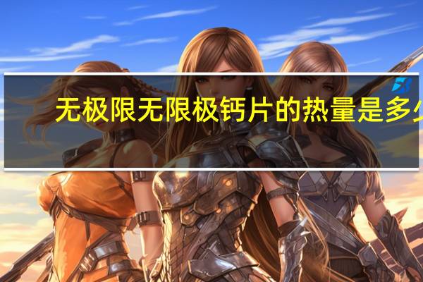 无极限 无限极 钙片的热量是多少