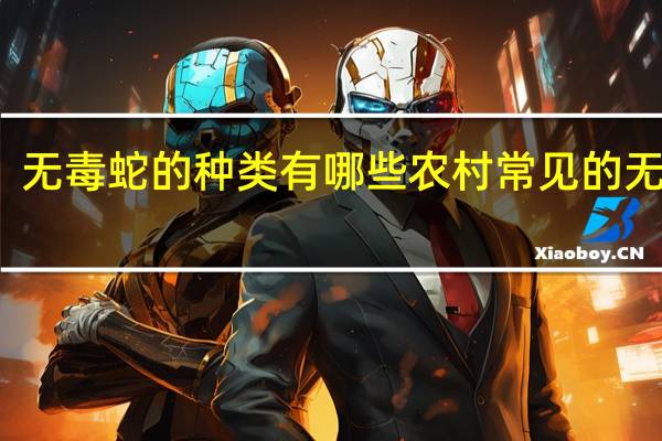 无毒蛇的种类有哪些 农村常见的无毒蛇