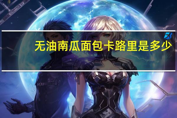 无油南瓜面包卡路里是多少