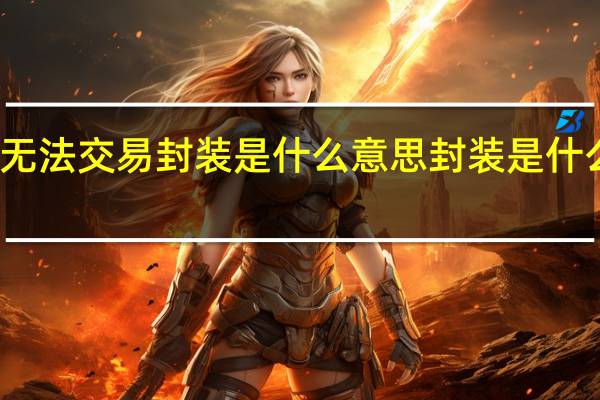 无法交易封装是什么意思 封装是什么意思