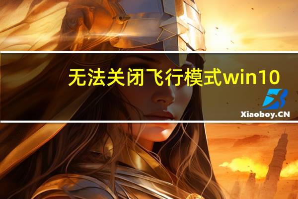 无法关闭飞行模式win10（无法关机）