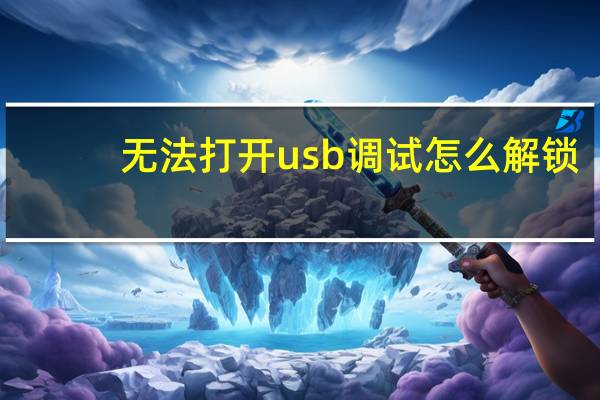 无法打开usb调试怎么解锁（无法打开usb调试怎么刷机）