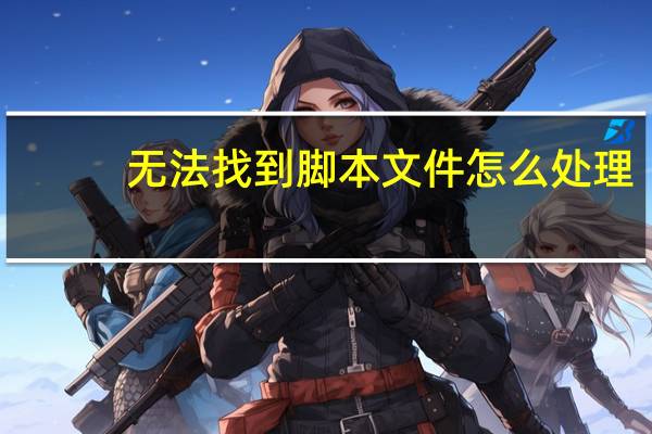 无法找到脚本文件怎么处理（无法找到脚本文件）