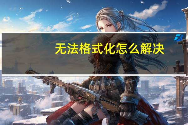 无法格式化怎么解决（无法格式化）