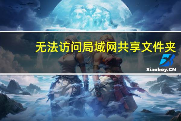 无法访问局域网共享文件夹（无法访问局域网）