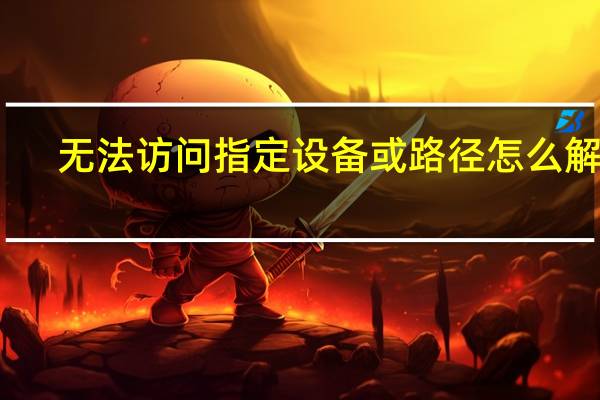 无法访问指定设备或路径怎么解决（无法访问）