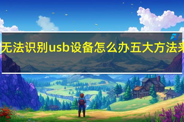 无法识别usb设备怎么办 五大方法来解决（无法识别usb设备怎么办）