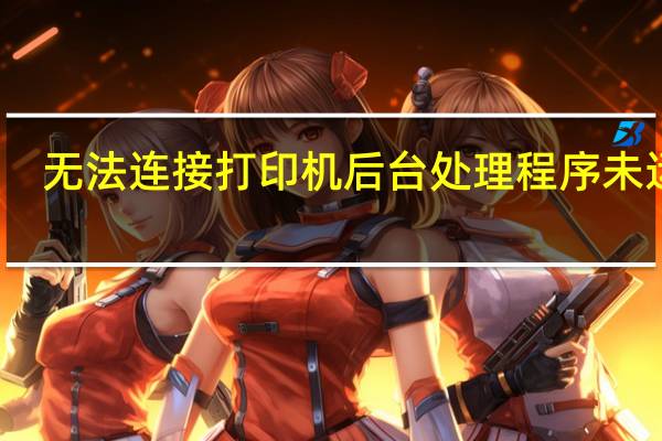 无法连接打印机后台处理程序未运行（打印机后台无法运行）
