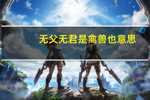 无父无君是禽兽也意思